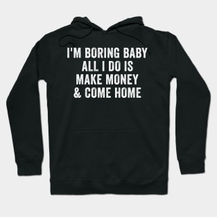 I'm boring baby all I do is make money and come home Hoodie